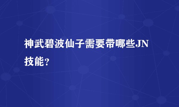 神武碧波仙子需要带哪些JN技能?