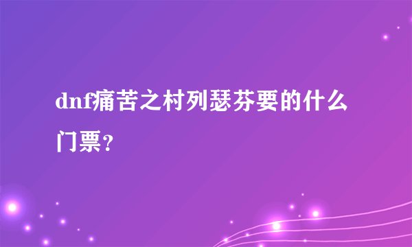 dnf痛苦之村列瑟芬要的什么门票?