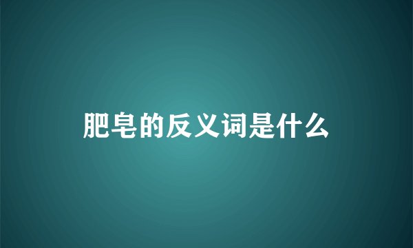 肥皂的反义词是什么