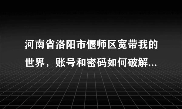 河南省洛阳市偃师区宽带我的世界，账号和密码如何破解，连接TP-link无线宽带路由器需要怎么设置，请帮忙？