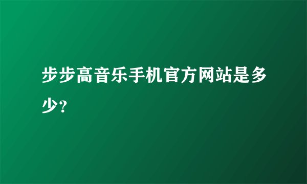 步步高音乐手机官方网站是多少?