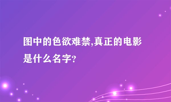 图中的色欲难禁,真正的电影是什么名字?