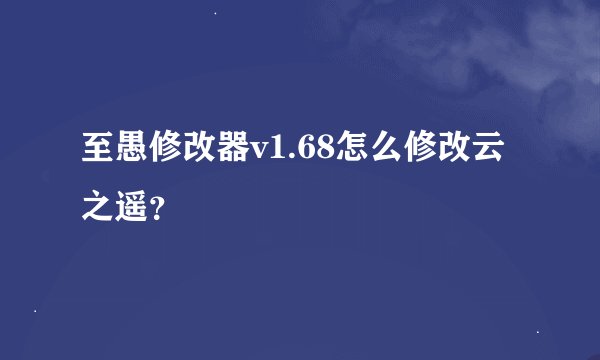 至愚修改器v1.68怎么修改云之遥?