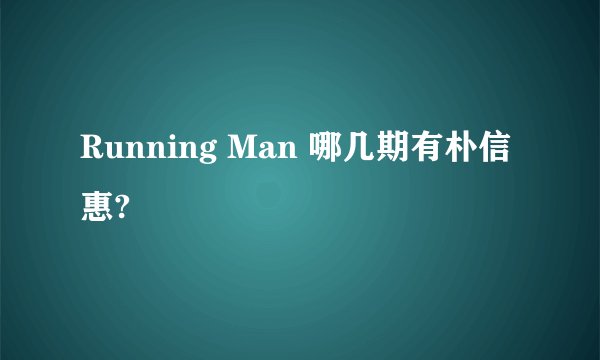 Running Man 哪几期有朴信惠?