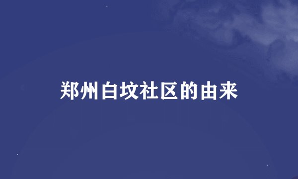 郑州白坟社区的由来