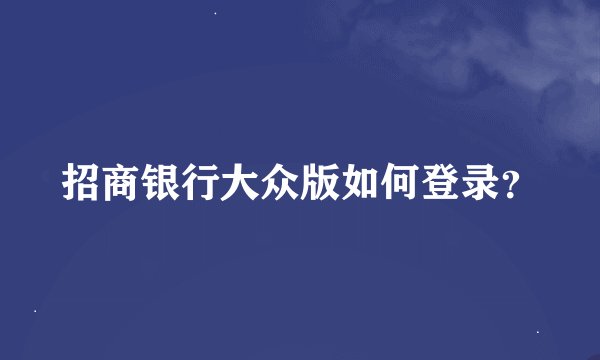 招商银行大众版如何登录？