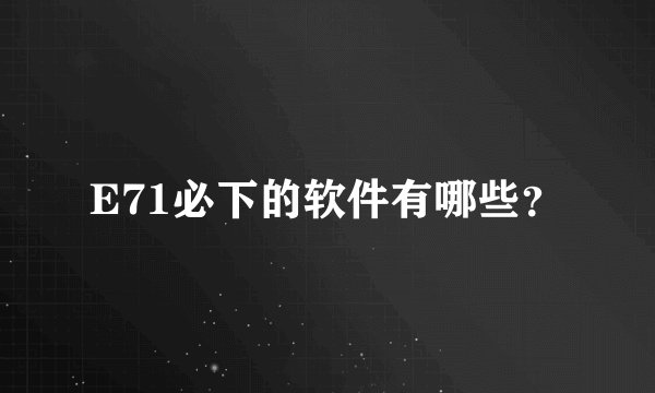 E71必下的软件有哪些？