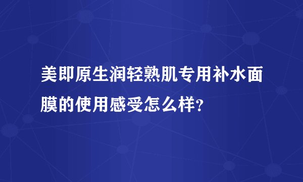 美即原生润轻熟肌专用补水面膜的使用感受怎么样？