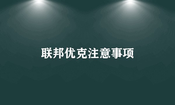 联邦优克注意事项