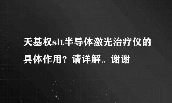 天基权slt半导体激光治疗仪的具体作用？请详解。谢谢