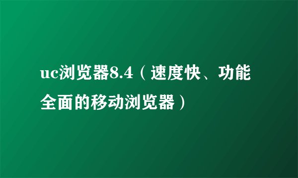 uc浏览器8.4（速度快、功能全面的移动浏览器）
