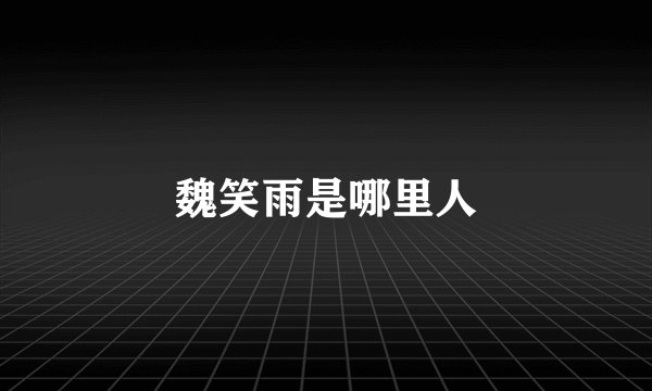 魏笑雨是哪里人