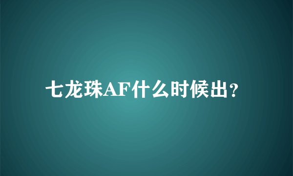 七龙珠AF什么时候出?