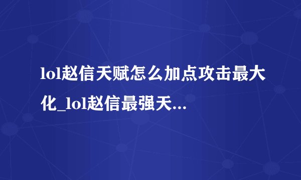 lol赵信天赋怎么加点攻击最大化_lol赵信最强天赋出装推荐