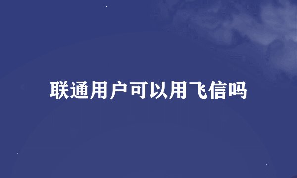 联通用户可以用飞信吗