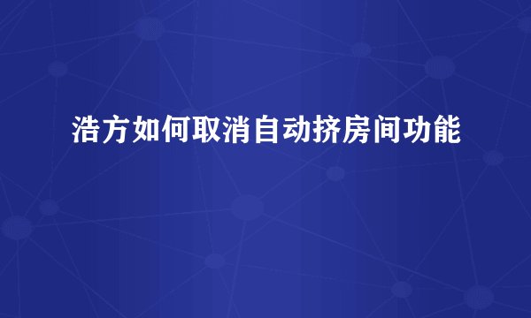 浩方如何取消自动挤房间功能