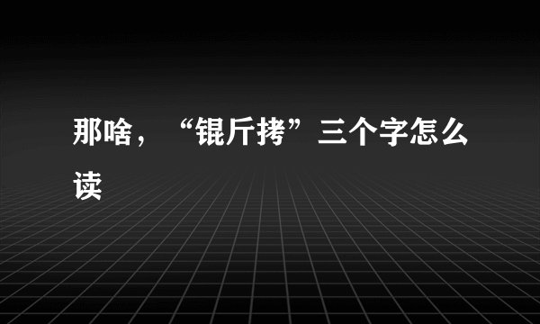 那啥，“锟斤拷”三个字怎么读