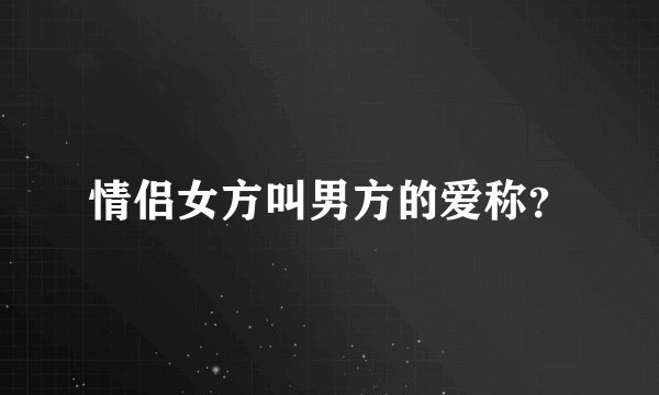 情侣女方叫男方的爱称？
