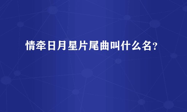 情牵日月星片尾曲叫什么名？