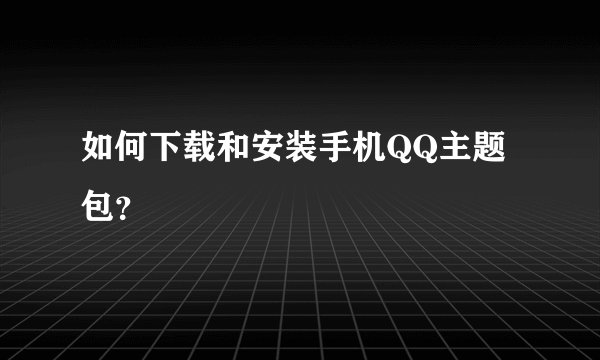 如何下载和安装手机QQ主题包？