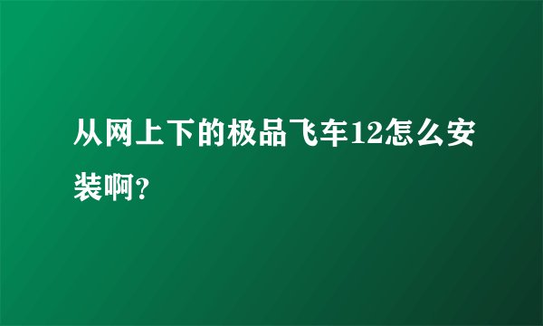 从网上下的极品飞车12怎么安装啊？