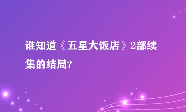 谁知道《五星大饭店》2部续集的结局?