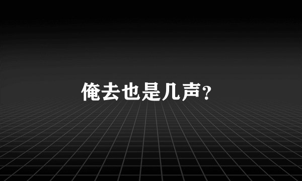俺去也是几声?