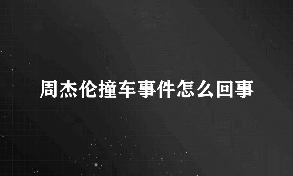 周杰伦撞车事件怎么回事