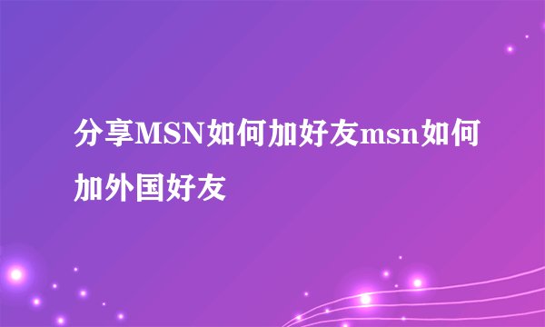 分享MSN如何加好友msn如何加外国好友