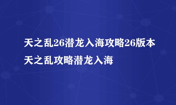 天之乱26潜龙入海攻略26版本天之乱攻略潜龙入海