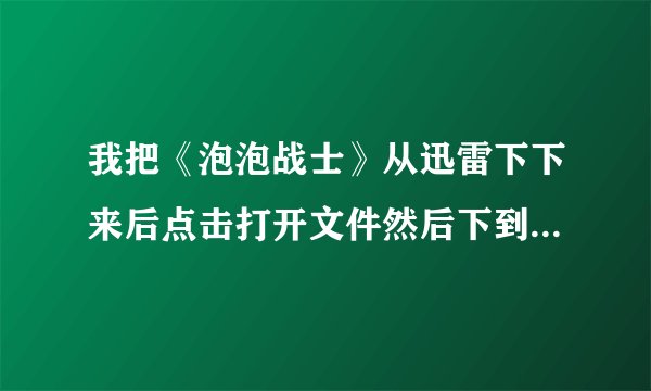我把《泡泡战士》从迅雷下下来后点击打开文件然后下到了98%就弹出来一个英文框，上面应该是说下不了