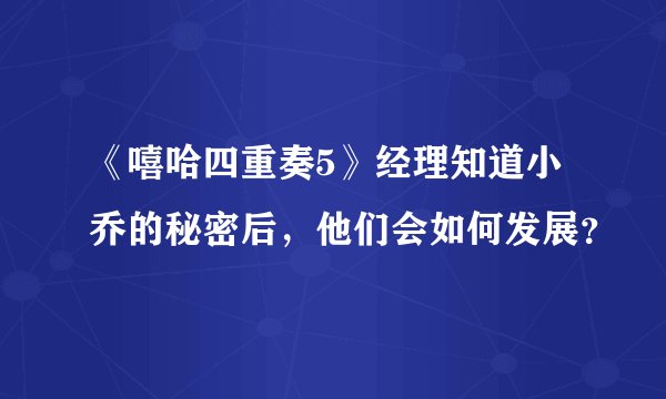 《嘻哈四重奏5》经理知道小乔的秘密后,他们会如何发展?