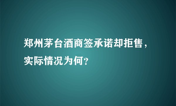 郑州茅台酒商签承诺却拒售,实际情况为何?