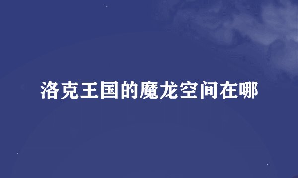 洛克王国的魔龙空间在哪