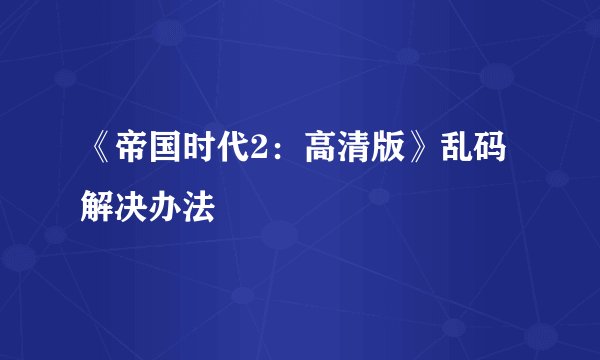 《帝国时代2：高清版》乱码解决办法