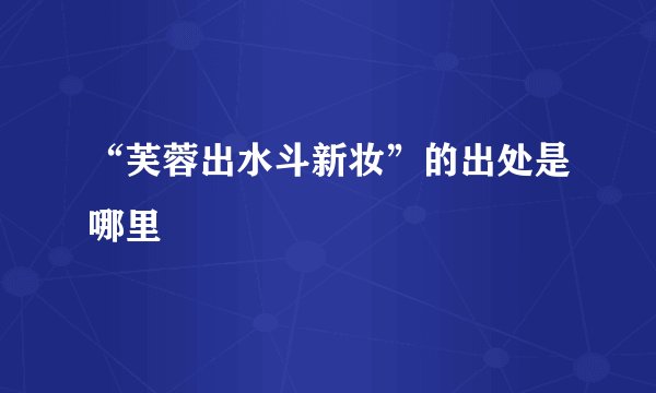 “芙蓉出水斗新妆”的出处是哪里