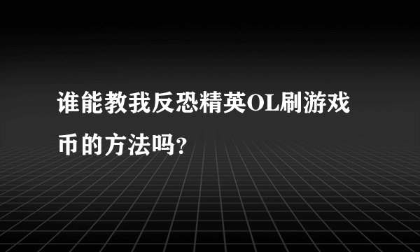 谁能教我反恐精英OL刷游戏币的方法吗？
