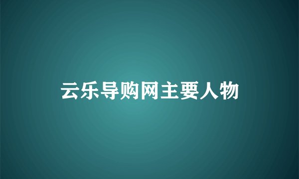 云乐导购网主要人物