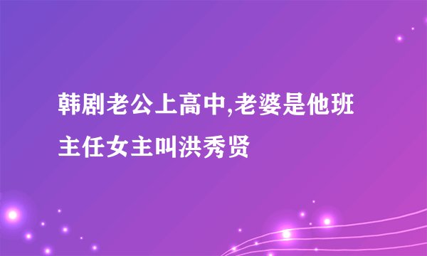 韩剧老公上高中,老婆是他班主任女主叫洪秀贤