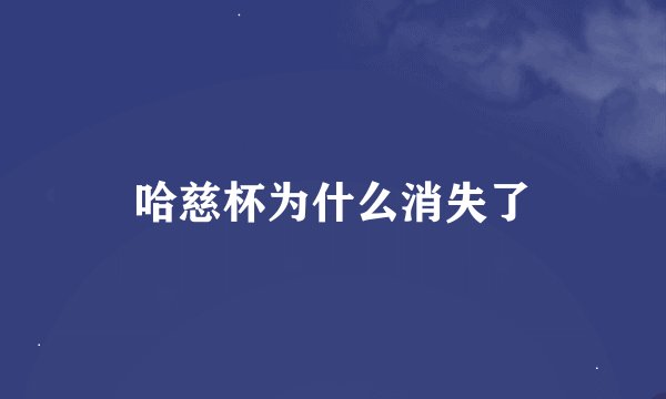 哈慈杯为什么消失了
