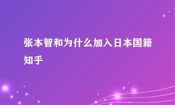 张本智和为什么加入日本国籍知乎