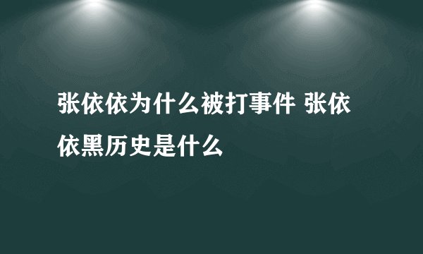 张依依为什么被打事件 张依依黑历史是什么