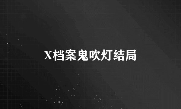 X档案鬼吹灯结局