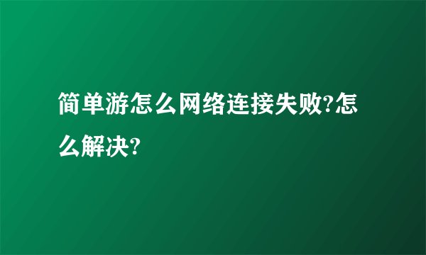 简单游怎么网络连接失败?怎么解决?