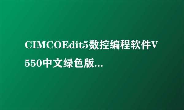 CIMCOEdit5数控编程软件V550中文绿色版CIMCOEdit5数控编程软件V550中文绿色版功能简介