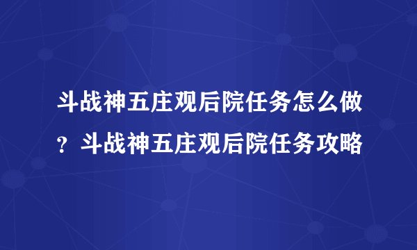 斗战神五庄观后院任务怎么做？斗战神五庄观后院任务攻略