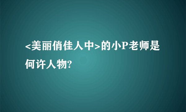 <美丽俏佳人中>的小P老师是何许人物?