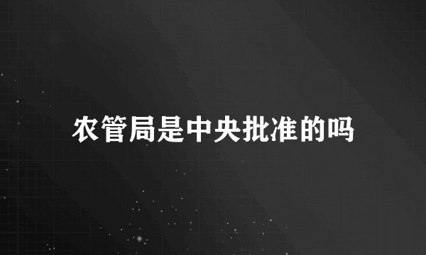 农管局是中央批准的吗