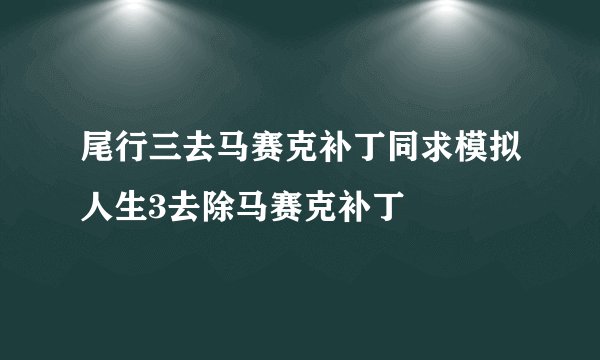 尾行三去马赛克补丁同求模拟人生3去除马赛克补丁