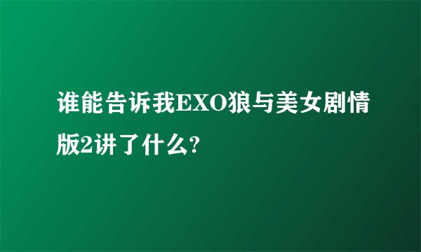 谁能告诉我EXO狼与美女剧情版2讲了什么?